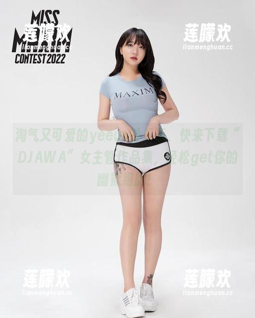 yeeun孙乐乐 淘气又可爱的yeeun孙乐乐,快来下载“DJAWA”女主管作品集,轻松get你的幽默细胞!