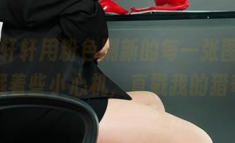 丽柜 - 轩轩用粉色刷新的每一张图片，似乎隐藏着些小心机，直戳我的猎奇心。